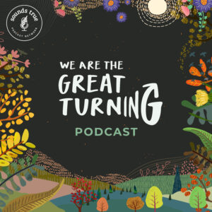 NEW PODCAST: We Are the Great Turning